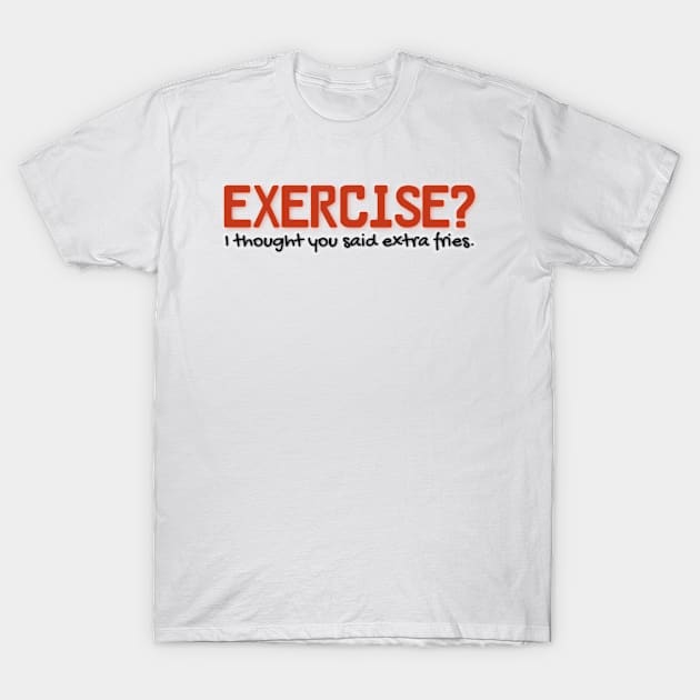 Exercise? I thought you said extra fries. | Funny T-Shirt by Unique Designs